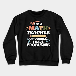 I'm a Math Teacher of Course I Have Problems - Math Teacher Crewneck Sweatshirt